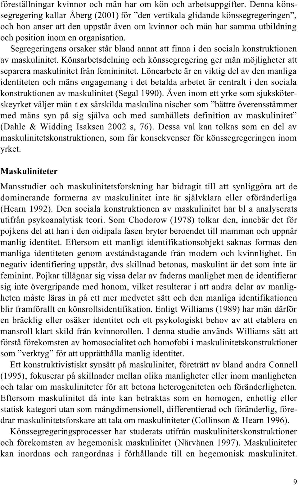 Segregeringens orsaker står bland annat att finna i den sociala konstruktionen av maskulinitet. Könsarbetsdelning och könssegregering ger män möjligheter att separera maskulinitet från femininitet.