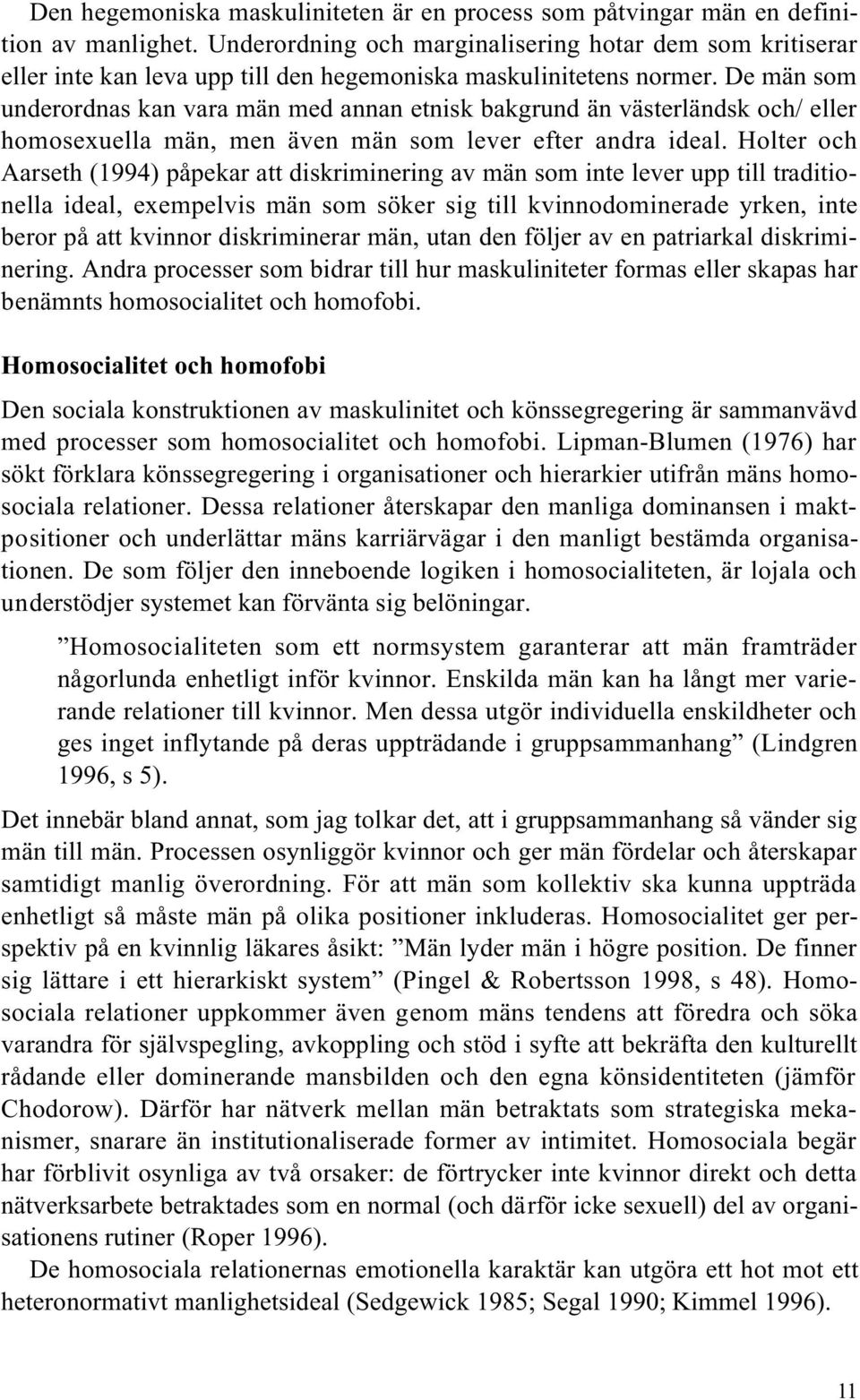 De män som underordnas kan vara män med annan etnisk bakgrund än västerländsk och/ eller homosexuella män, men även män som lever efter andra ideal.