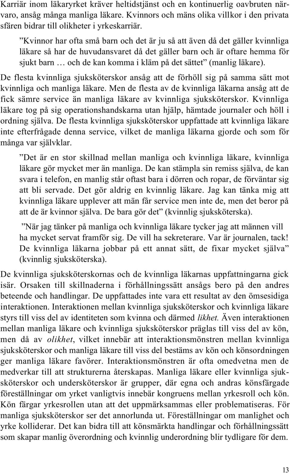Kvinnor har ofta små barn och det är ju så att även då det gäller kvinnliga läkare så har de huvudansvaret då det gäller barn och är oftare hemma för sjukt barn och de kan komma i kläm på det sättet