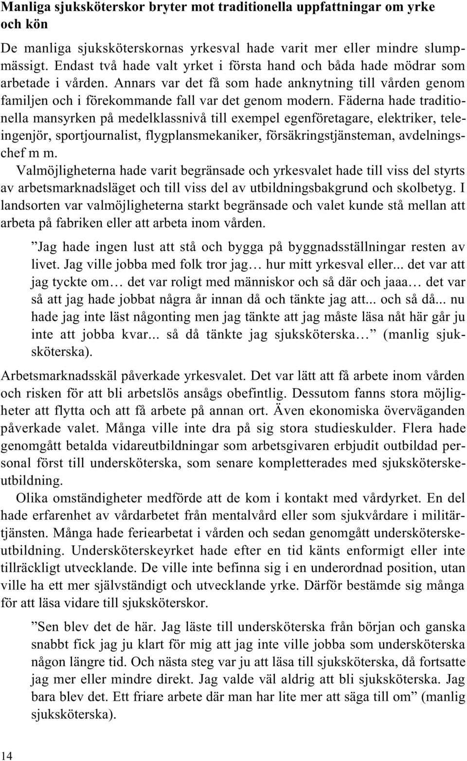 Fäderna hade traditionella mansyrken på medelklassnivå till exempel egenföretagare, elektriker, teleingenjör, sportjournalist, flygplansmekaniker, försäkringstjänsteman, avdelningschef m m.