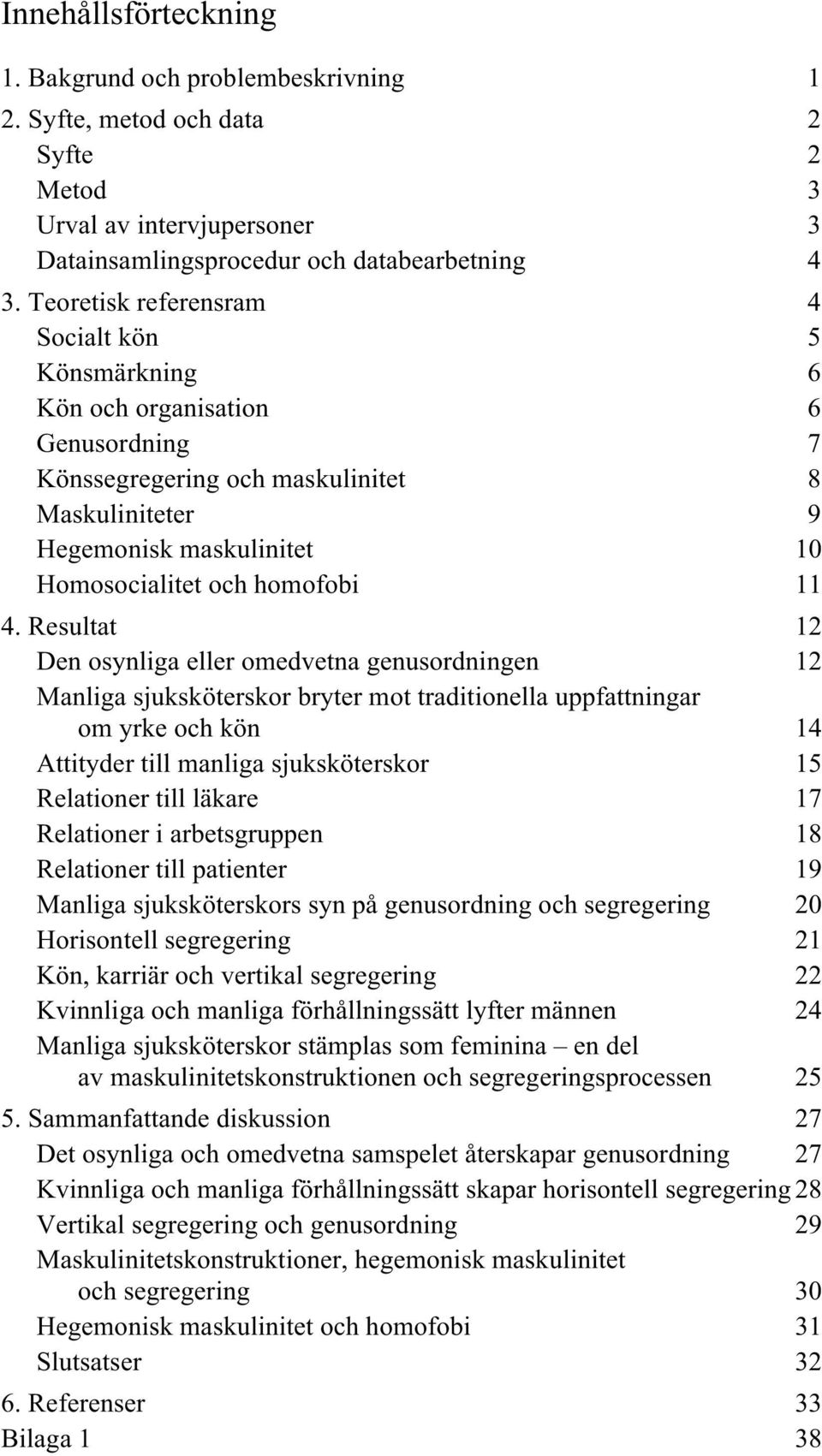 11 4. Resultat 12 Den osynliga eller omedvetna genusordningen 12 Manliga sjuksköterskor bryter mot traditionella uppfattningar om yrke och kön 14 Attityder till manliga sjuksköterskor 15 Relationer