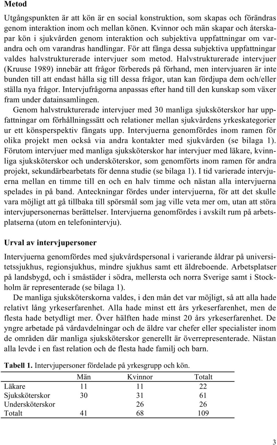 För att fånga dessa subjektiva uppfattningar valdes halvstrukturerade intervjuer som metod.