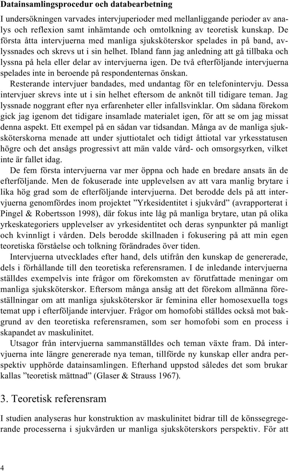Ibland fann jag anledning att gå tillbaka och lyssna på hela eller delar av intervjuerna igen. De två efterföljande intervjuerna spelades inte in beroende på respondenternas önskan.