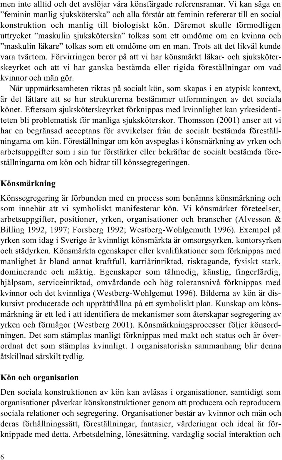 Däremot skulle förmodligen uttrycket maskulin sjuksköterska tolkas som ett omdöme om en kvinna och maskulin läkare tolkas som ett omdöme om en man. Trots att det likväl kunde vara tvärtom.