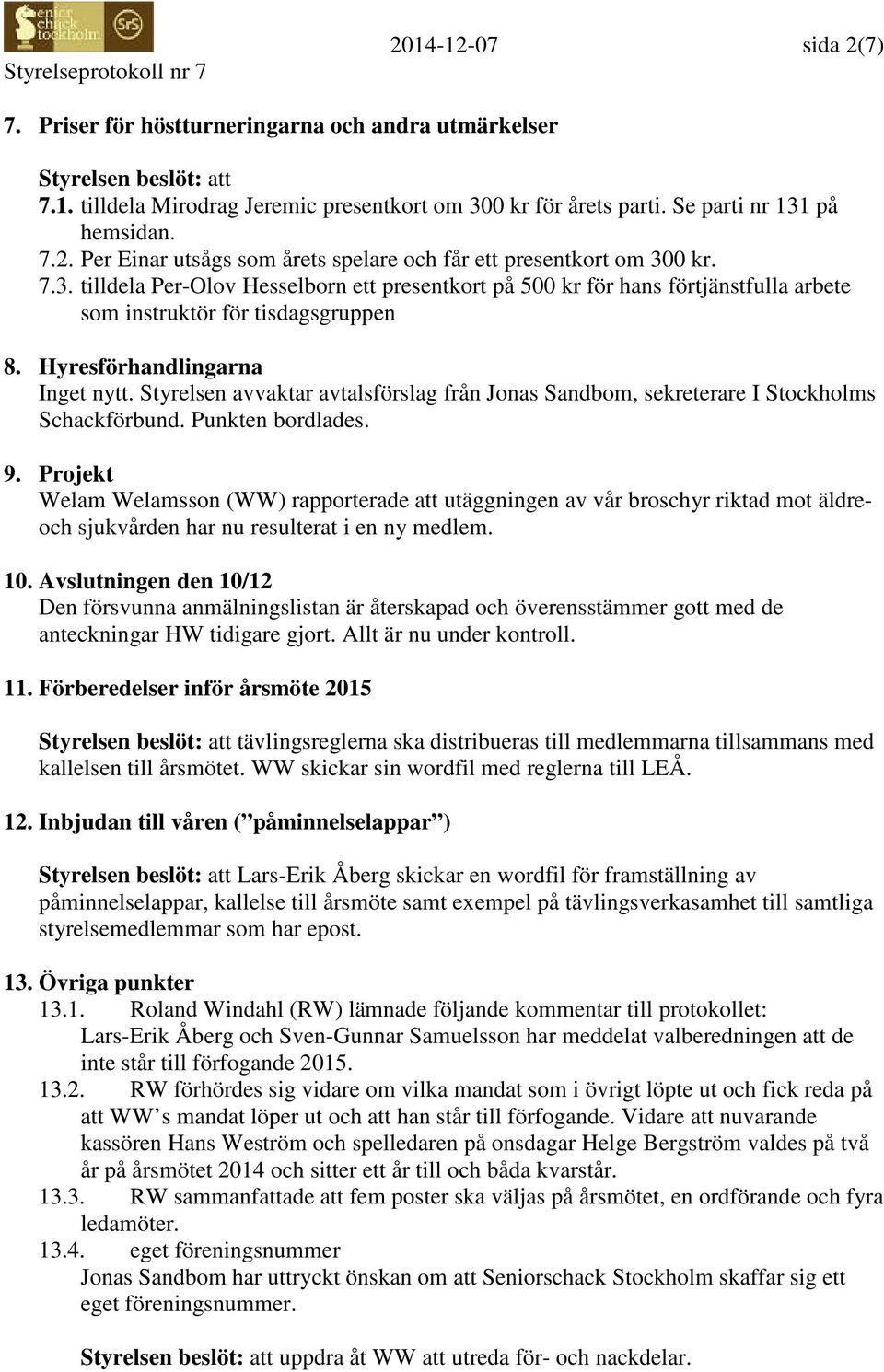 Styrelsen avvaktar avtalsförslag från Jonas Sandbom, sekreterare I Stockholms Schackförbund. Punkten bordlades. 9.