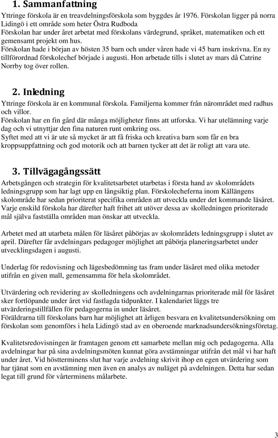 Förskolan hade i början av hösten 35 barn och under våren hade vi 45 barn inskrivna. En ny tillförordnad förskolechef började i augusti.