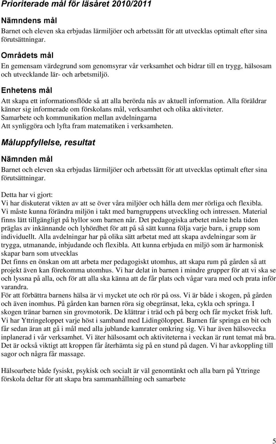 Enhetens mål Att skapa ett informationsflöde så att alla berörda nås av aktuell information. Alla föräldrar känner sig informerade om förskolans mål, verksamhet och olika aktiviteter.