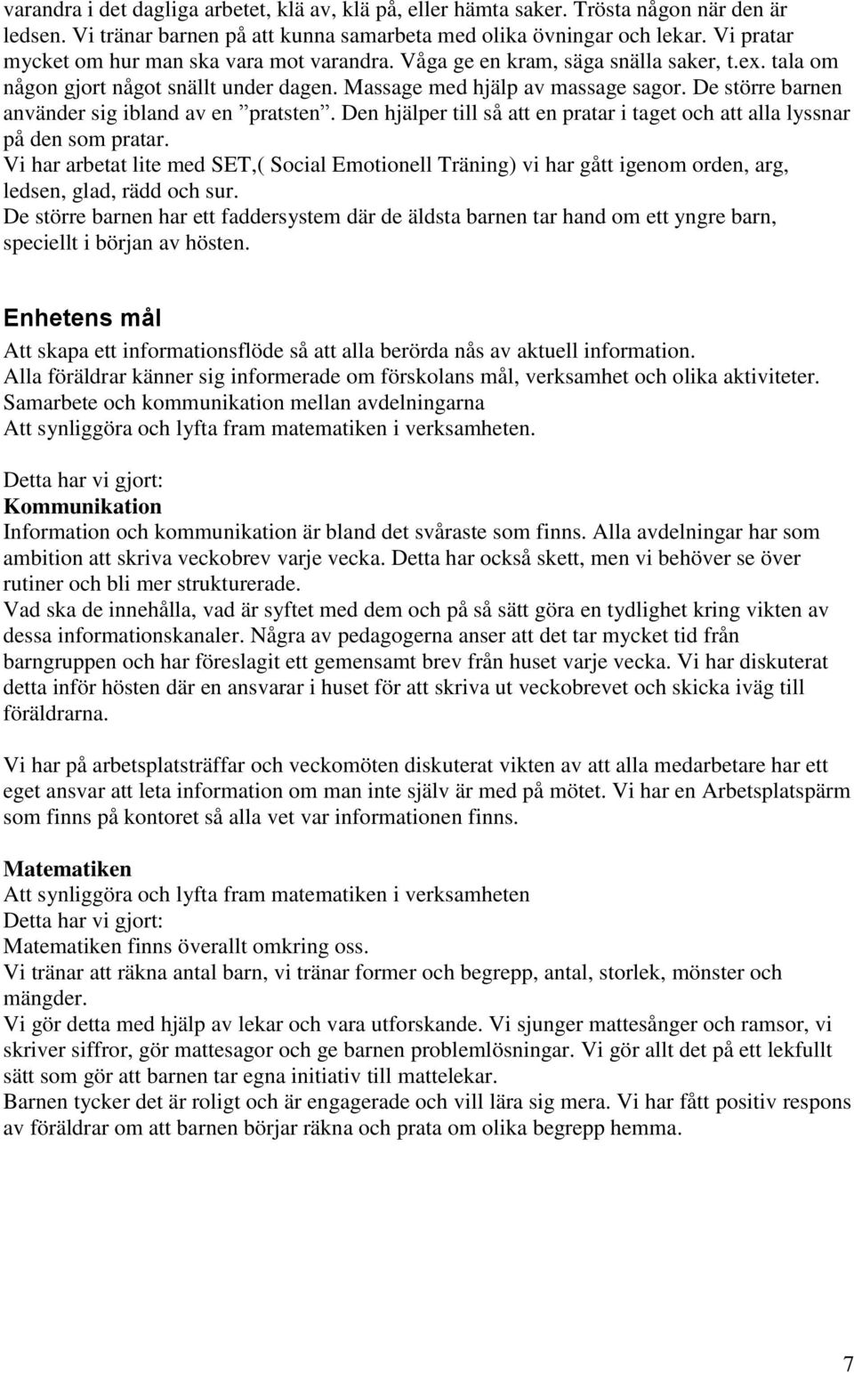De större barnen använder sig ibland av en pratsten. Den hjälper till så att en pratar i taget och att alla lyssnar på den som pratar.