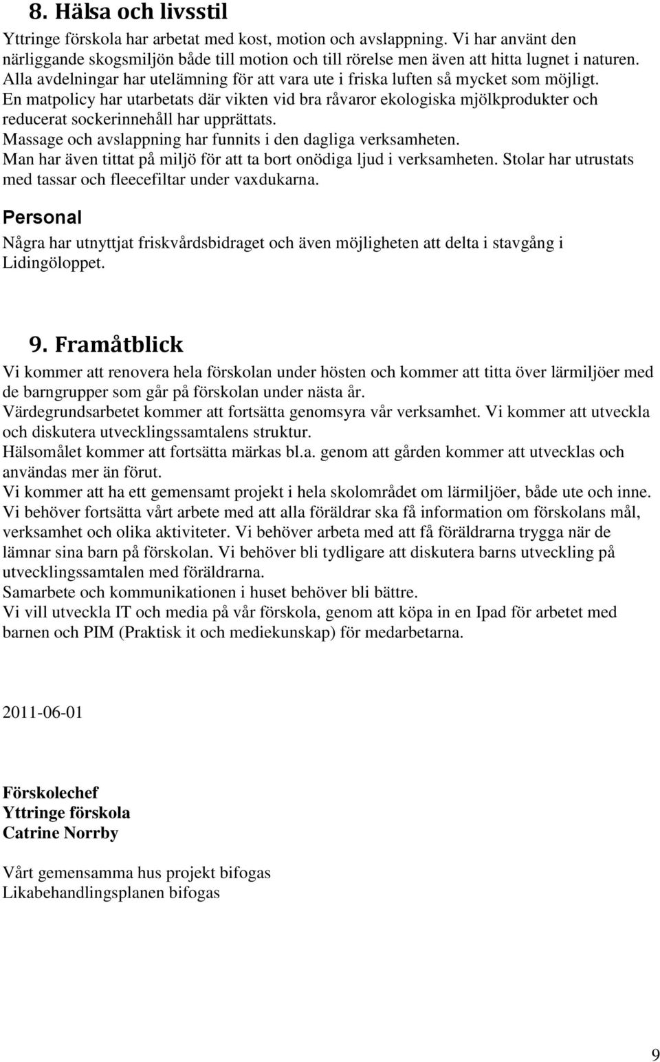 En matpolicy har utarbetats där vikten vid bra råvaror ekologiska mjölkprodukter och reducerat sockerinnehåll har upprättats. Massage och avslappning har funnits i den dagliga verksamheten.