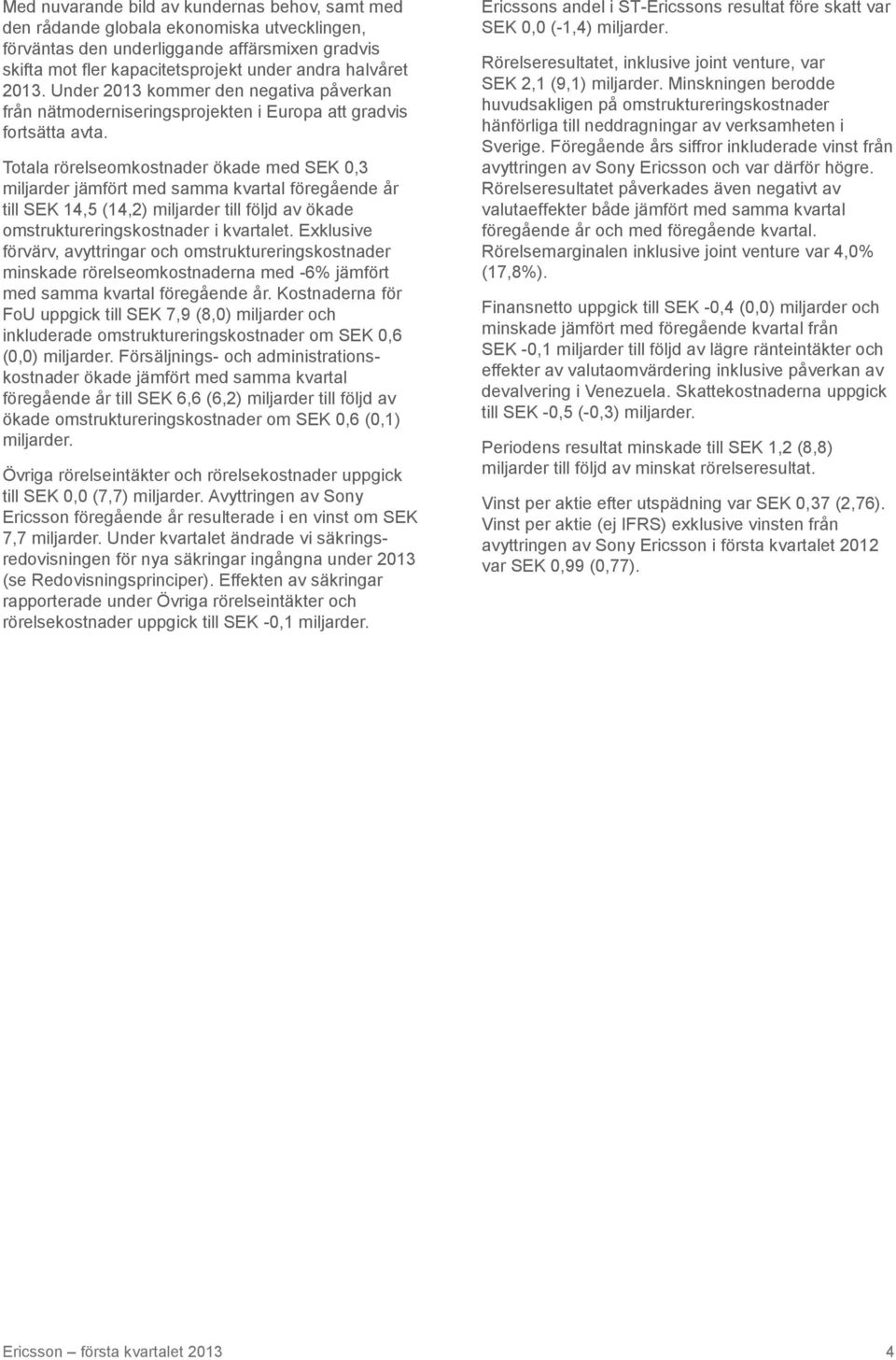 Totala rörelseomkostnader ökade med SEK 0,3 miljarder jämfört med samma kvartal föregående år till SEK 14,5 (14,2) miljarder till följd av ökade omstruktureringskostnader i kvartalet.