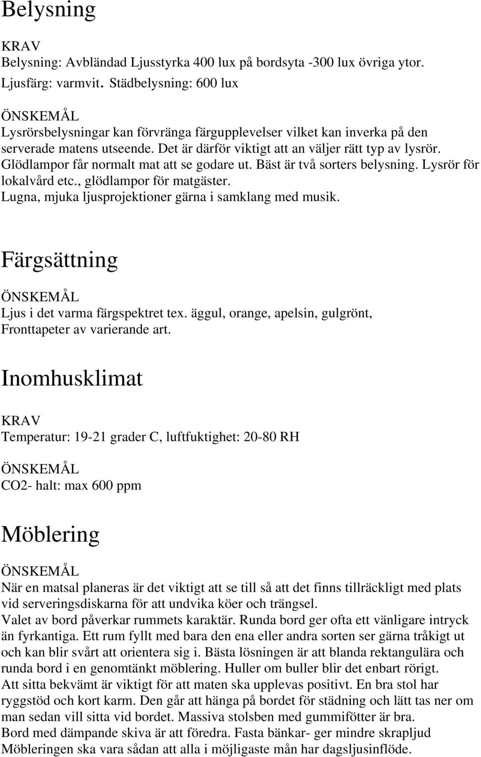 Glödlampor får normalt mat att se godare ut. Bäst är två sorters belysning. Lysrör för lokalvård etc., glödlampor för matgäster. Lugna, mjuka ljusprojektioner gärna i samklang med musik.