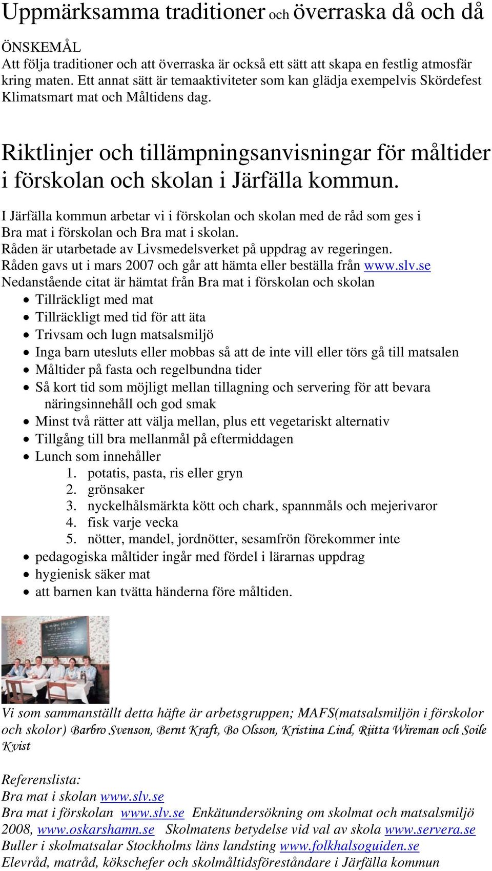 I Järfälla kommun arbetar vi i förskolan och skolan med de råd som ges i Bra mat i förskolan och Bra mat i skolan. Råden är utarbetade av Livsmedelsverket på uppdrag av regeringen.