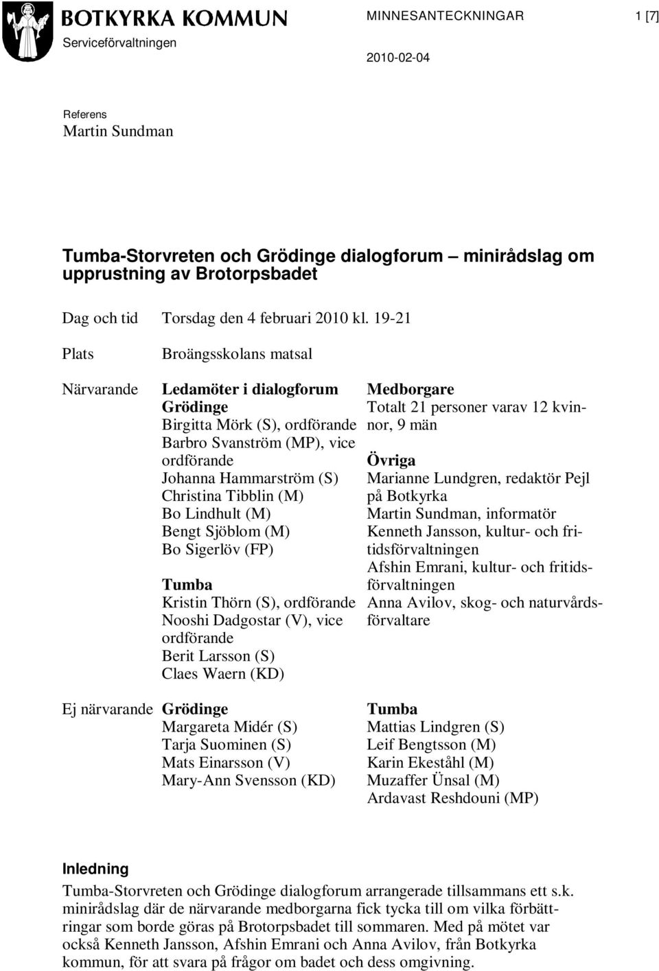 Lindhult (M) Bengt Sjöblom (M) Bo Sigerlöv (FP) Tumba Kristin Thörn (S), ordförande Nooshi Dadgostar (V), vice ordförande Berit Larsson (S) Claes Waern (KD) Medborgare Totalt 21 personer varav 12