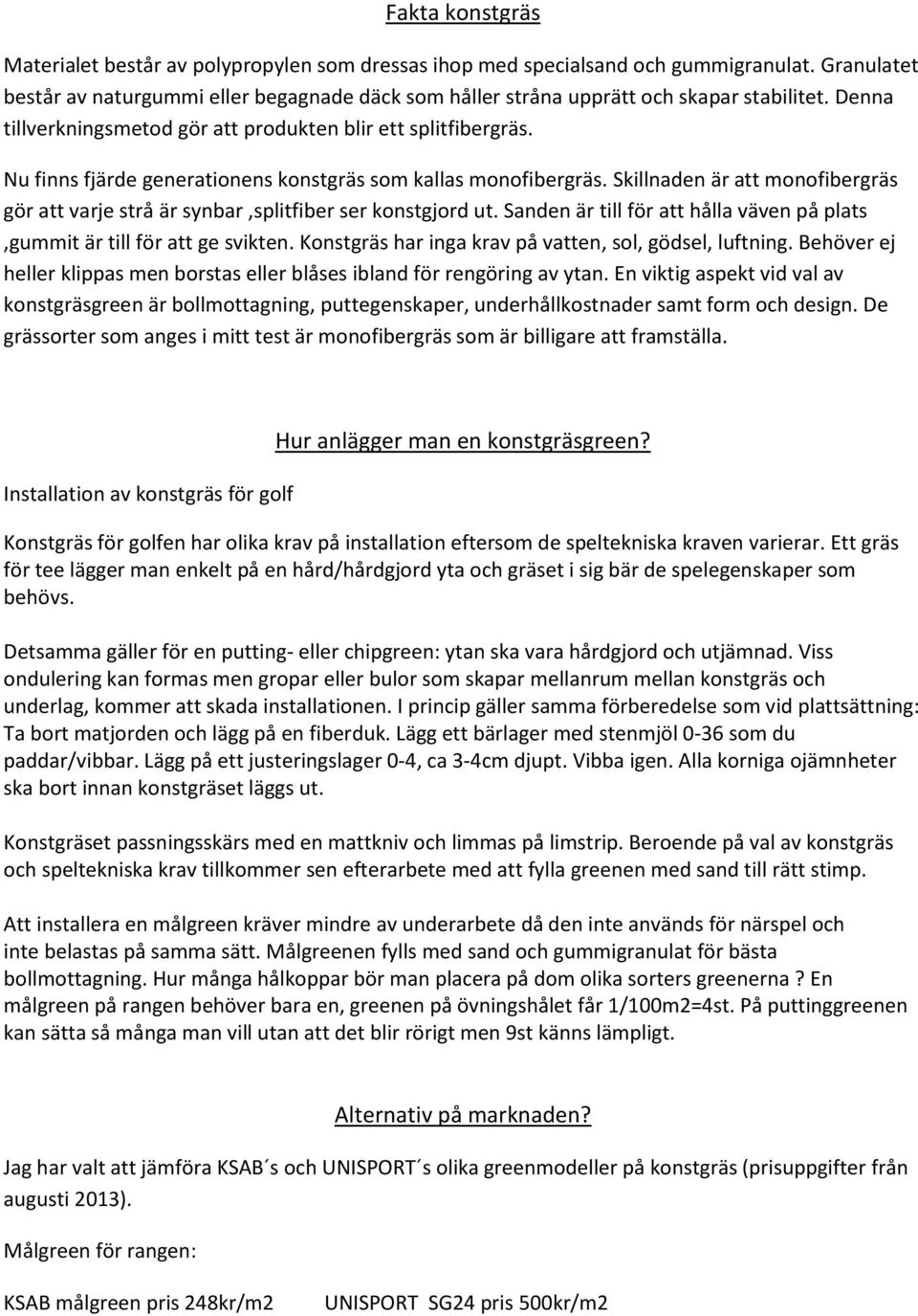 Nu finns fjärde generationens konstgräs som kallas monofibergräs. Skillnaden är att monofibergräs gör att varje strå är synbar,splitfiber ser konstgjord ut.