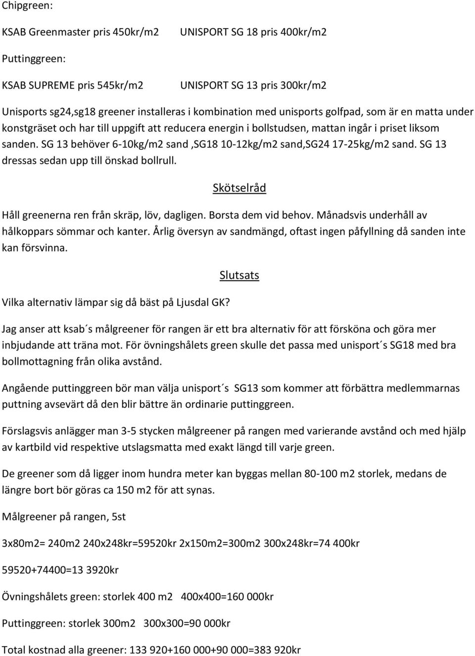 SG 13 behöver 6-10kg/m2 sand,sg18 10-12kg/m2 sand,sg24 17-25kg/m2 sand. SG 13 dressas sedan upp till önskad bollrull. Skötselråd Håll greenerna ren från skräp, löv, dagligen. Borsta dem vid behov.