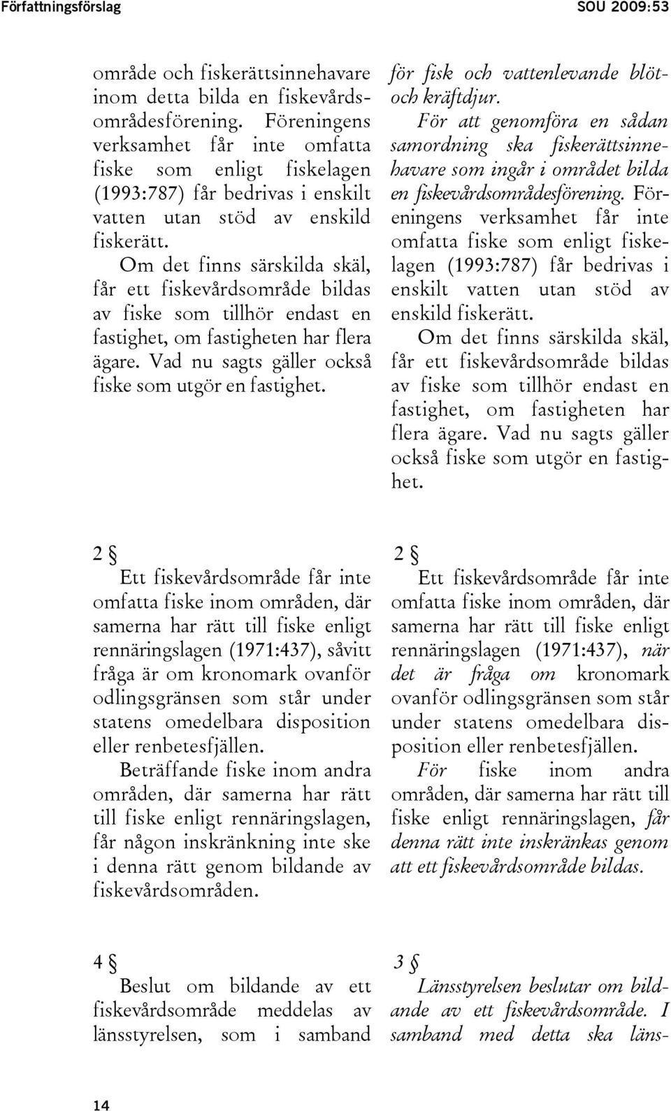 Om det finns särskilda skäl, får ett fiskevårdsområde bildas av fiske som tillhör endast en fastighet, om fastigheten har flera ägare. Vad nu sagts gäller också fiske som utgör en fastighet.