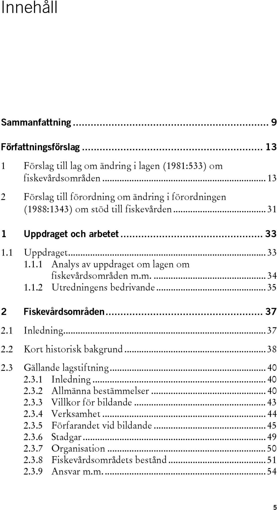 m.... 34 1.1.2 Utredningens bedrivande... 35 2 Fiskevårdsområden... 37 2.1 Inledning... 37 2.2 Kort historisk bakgrund... 38 2.3 Gällande lagstiftning... 40 2.3.1 Inledning... 40 2.3.2 Allmänna bestämmelser.