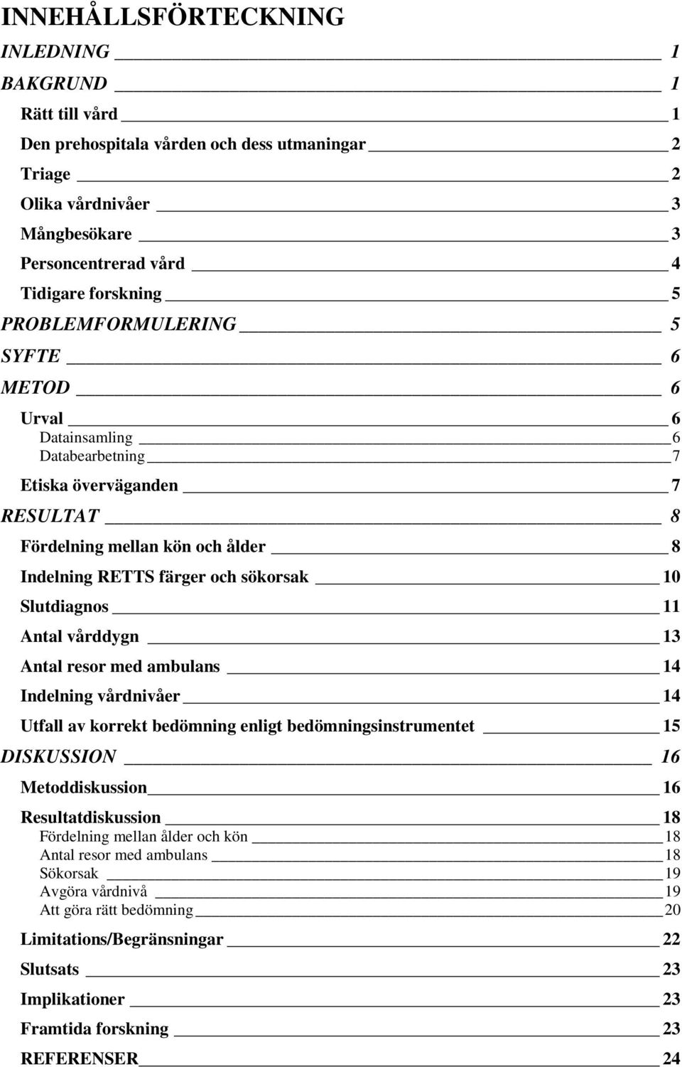 11 Antal vårddygn 13 Antal resor med ambulans 14 Indelning vårdnivåer 14 Utfall av korrekt bedömning enligt bedömningsinstrumentet 15 DISKUSSION 16 Metoddiskussion 16 Resultatdiskussion 18