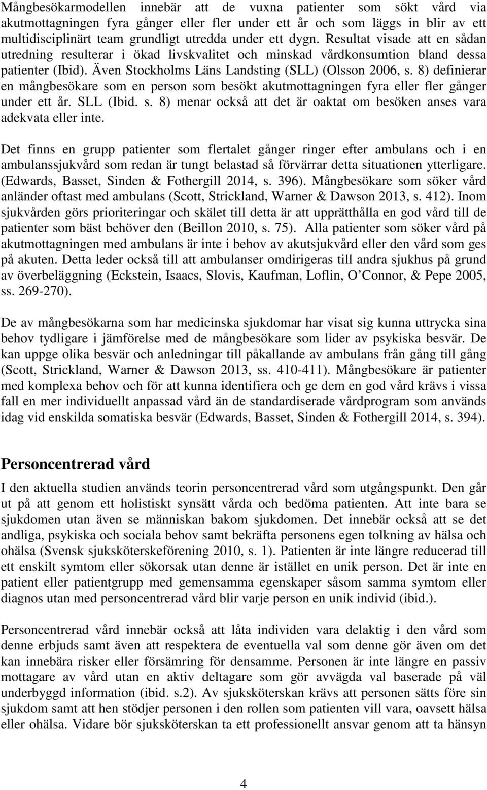 8) definierar en mångbesökare som en person som besökt akutmottagningen fyra eller fler gånger under ett år. SLL (Ibid. s. 8) menar också att det är oaktat om besöken anses vara adekvata eller inte.