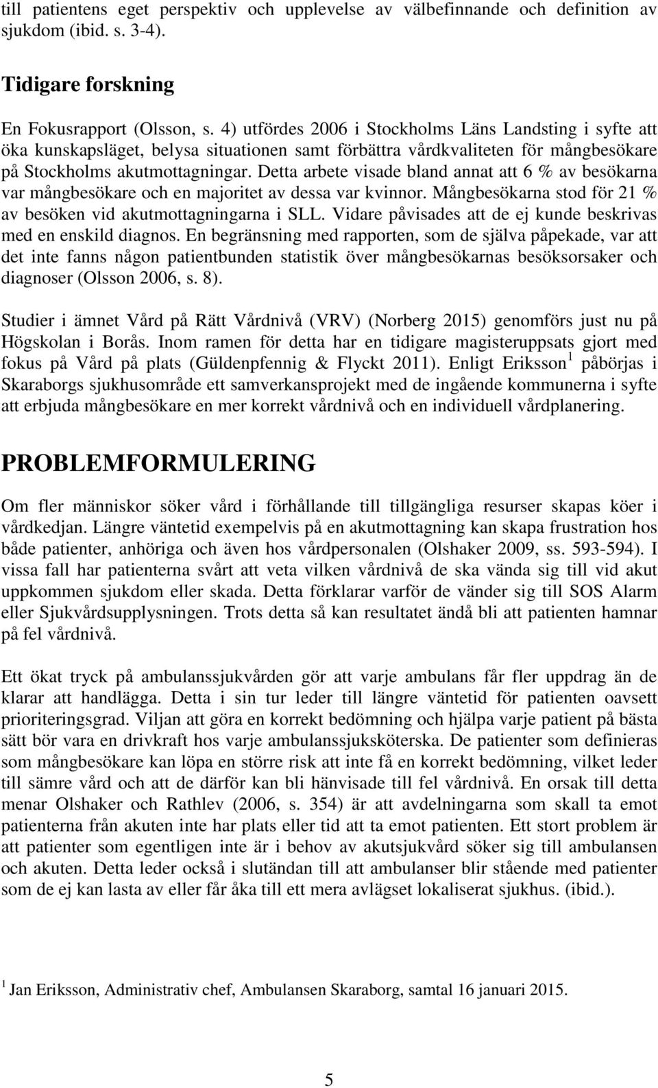 Detta arbete visade bland annat att 6 % av besökarna var mångbesökare och en majoritet av dessa var kvinnor. Mångbesökarna stod för 21 % av besöken vid akutmottagningarna i SLL.