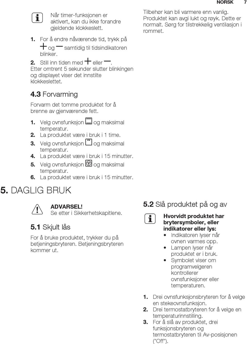 Velg ovnsfunksjon og maksimal temperatur. 2. La produktet være i bruk i 1 time. 3. Velg ovnsfunksjon og maksimal temperatur. 4. La produktet være i bruk i 15 minutter. 5.