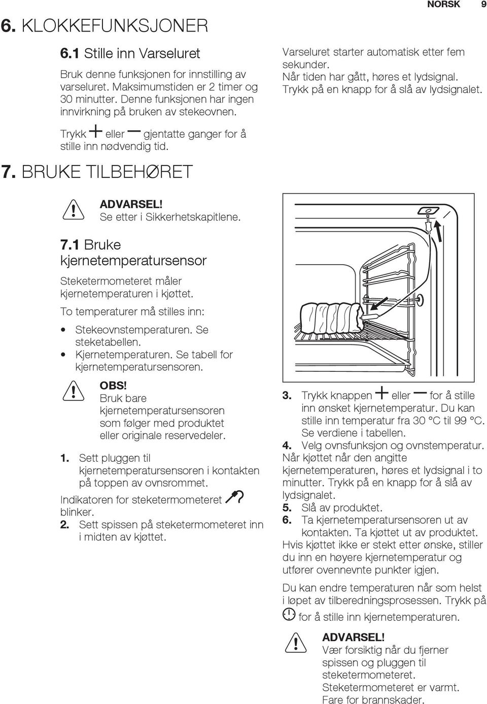 Trykk på en knapp for å slå av lydsignalet. Trykk eller gjentatte ganger for å stille inn nødvendig tid. 7. BRUKE TILBEHØRET ADVARSEL! Se etter i Sikkerhetskapitlene. 7.1 Bruke kjernetemperatursensor Steketermometeret måler kjernetemperaturen i kjøttet.