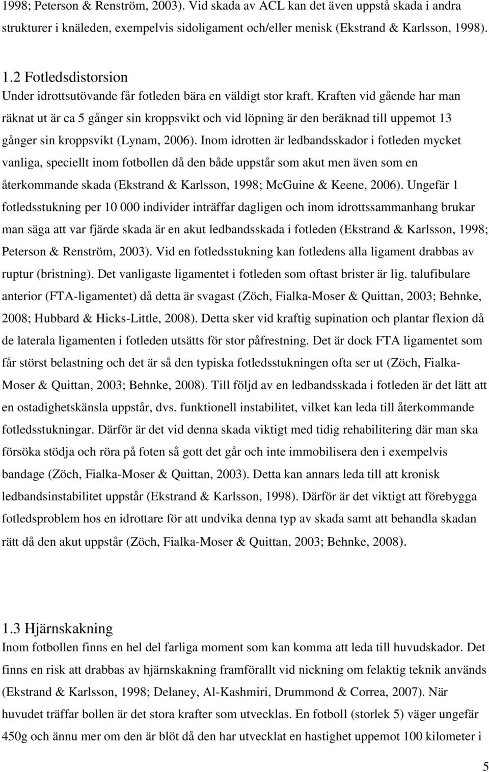 Kraften vid gående har man räknat ut är ca 5 gånger sin kroppsvikt och vid löpning är den beräknad till uppemot 13 gånger sin kroppsvikt (Lynam, 2006).