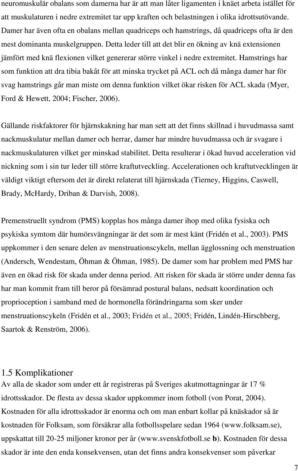 Detta leder till att det blir en ökning av knä extensionen jämfört med knä flexionen vilket genererar större vinkel i nedre extremitet.