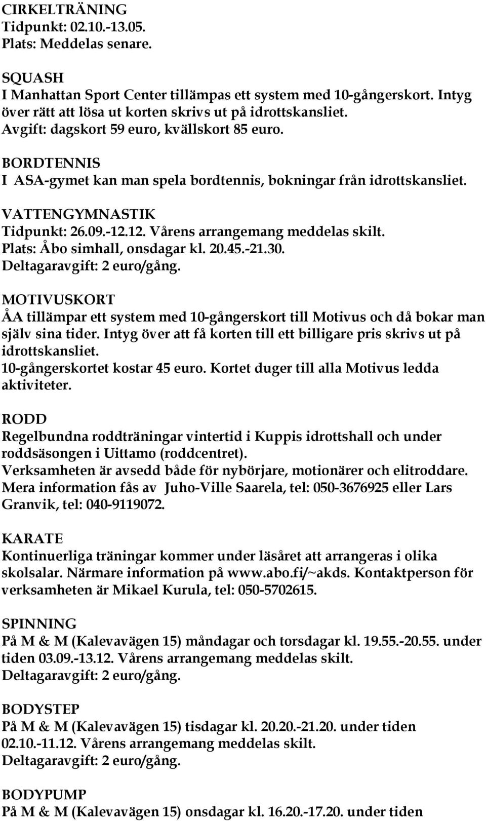 Plats: Åbo simhall, onsdagar kl. 20.45.-21.30. Deltagaravgift: 2 euro/gång. MOTIVUSKORT ÅA tillämpar ett system med 10-gångerskort till Motivus och då bokar man själv sina tider.