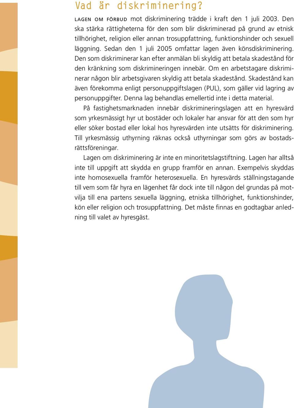 Sedan den 1 juli 2005 omfattar lagen även könsdiskriminering. Den som diskriminerar kan efter anmälan bli skyldig att betala skadestånd för den kränkning som diskrimineringen innebär.