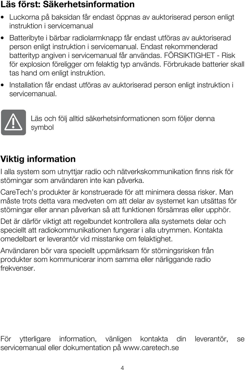 Förbrukade batterier skall tas hand om enligt instruktion. Installation får endast utföras av auktoriserad person enligt instruktion i servicemanual.