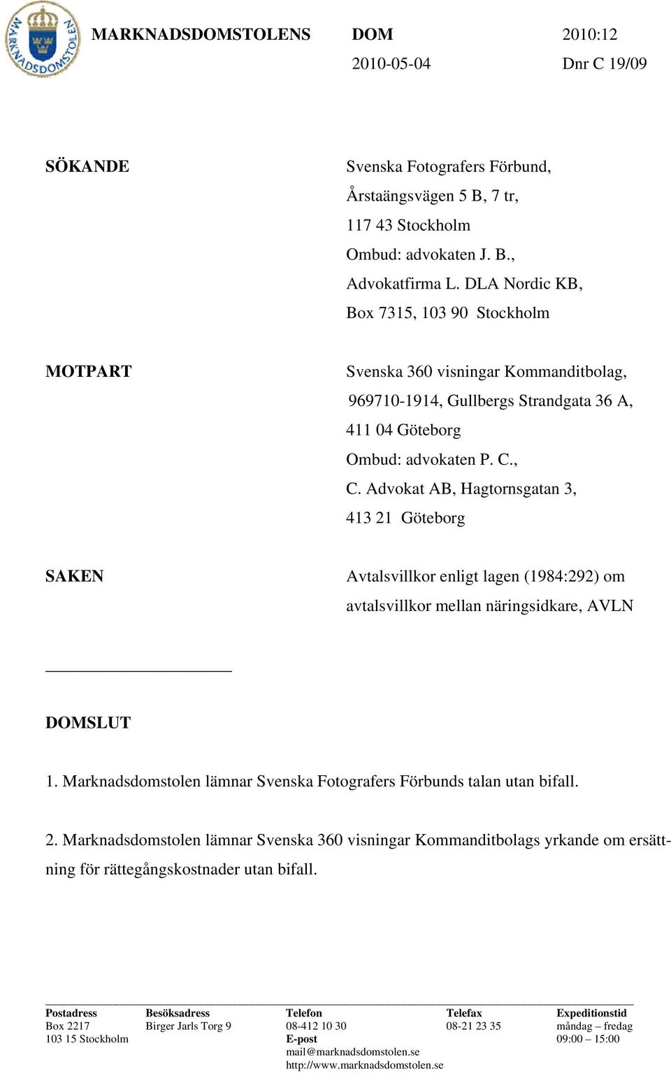 Advokat AB, Hagtornsgatan 3, 413 21 Göteborg SAKEN Avtalsvillkor enligt lagen (1984:292) om avtalsvillkor mellan näringsidkare, AVLN DOMSLUT 1.
