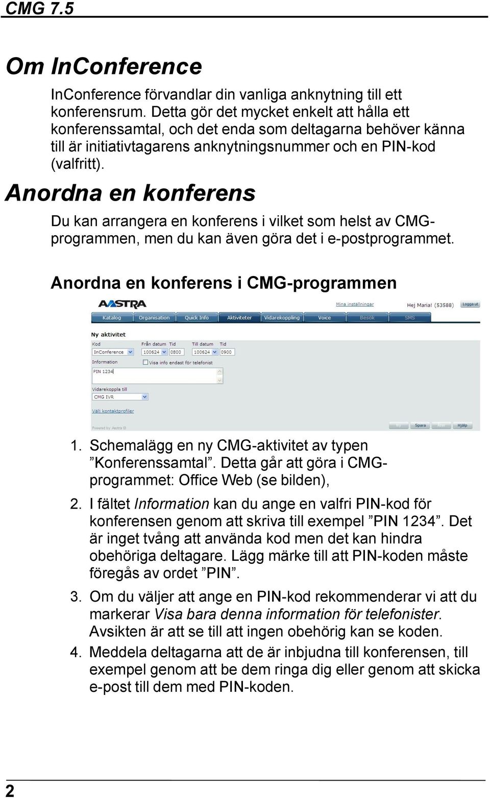 Anordna en konferens Du kan arrangera en konferens i vilket som helst av CMGprogrammen, men du kan även göra det i e-postprogrammet. Anordna en konferens i CMG-programmen 1.