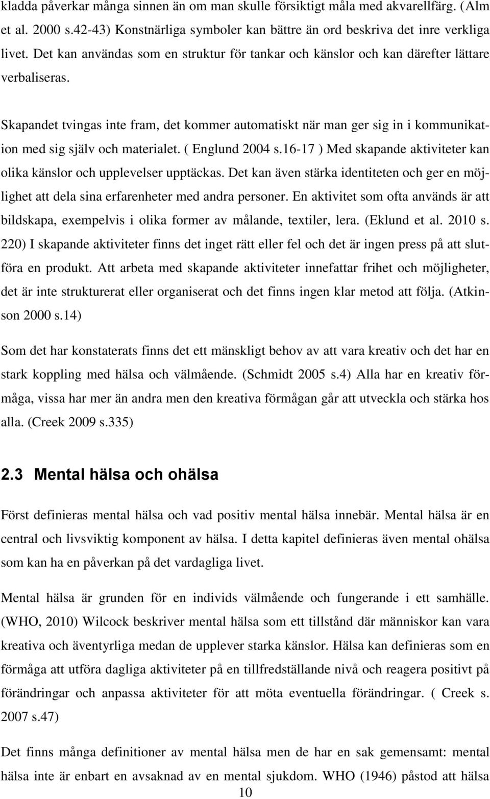 Skapandet tvingas inte fram, det kommer automatiskt när man ger sig in i kommunikation med sig själv och materialet. ( Englund 2004 s.
