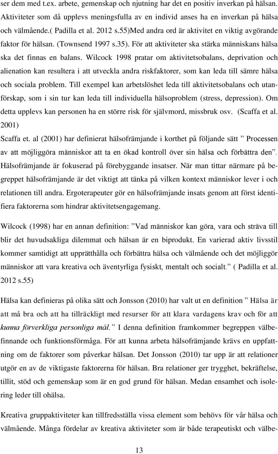 Wilcock 1998 pratar om aktivitetsobalans, deprivation och alienation kan resultera i att utveckla andra riskfaktorer, som kan leda till sämre hälsa och sociala problem.