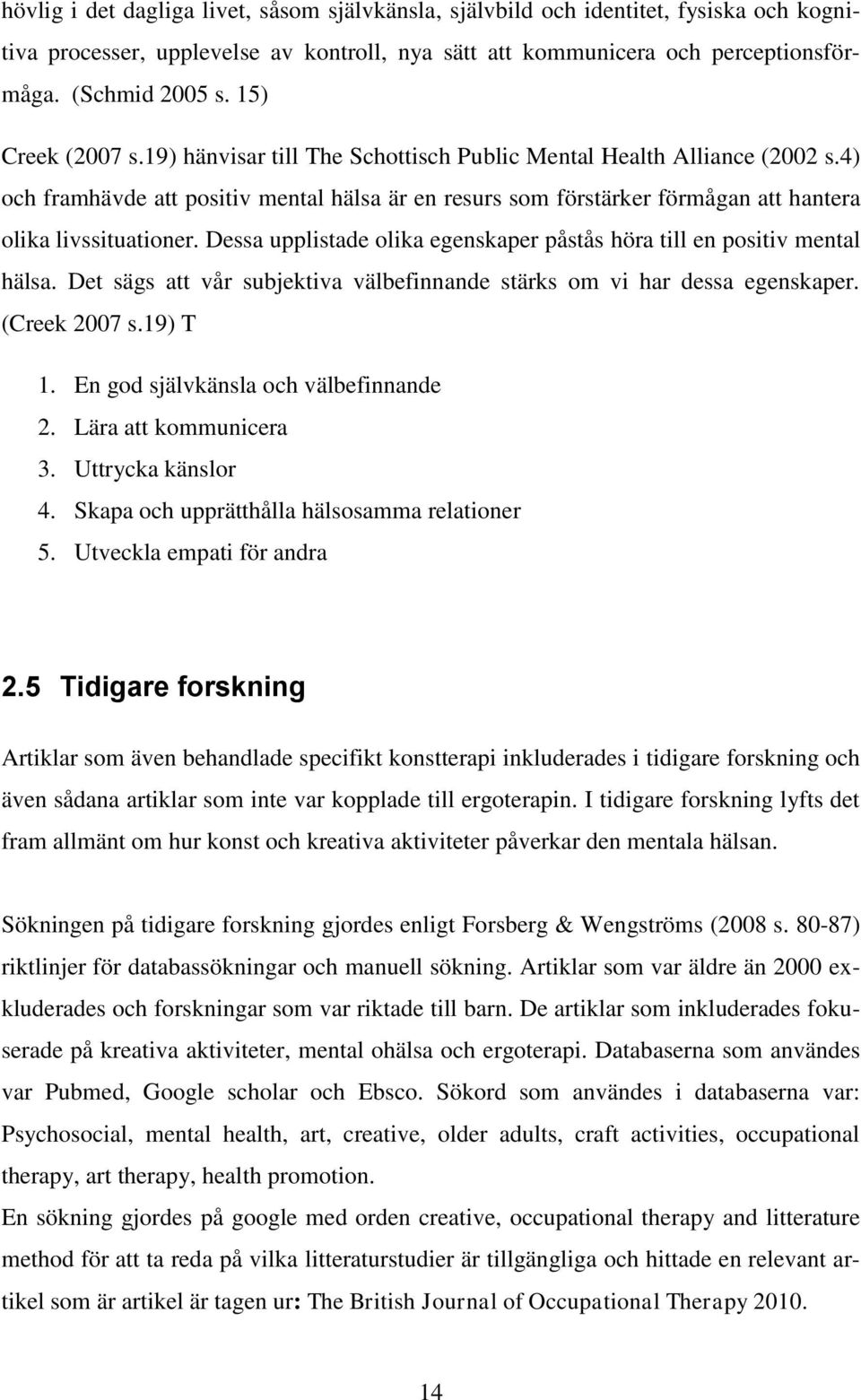 4) och framhävde att positiv mental hälsa är en resurs som förstärker förmågan att hantera olika livssituationer. Dessa upplistade olika egenskaper påstås höra till en positiv mental hälsa.