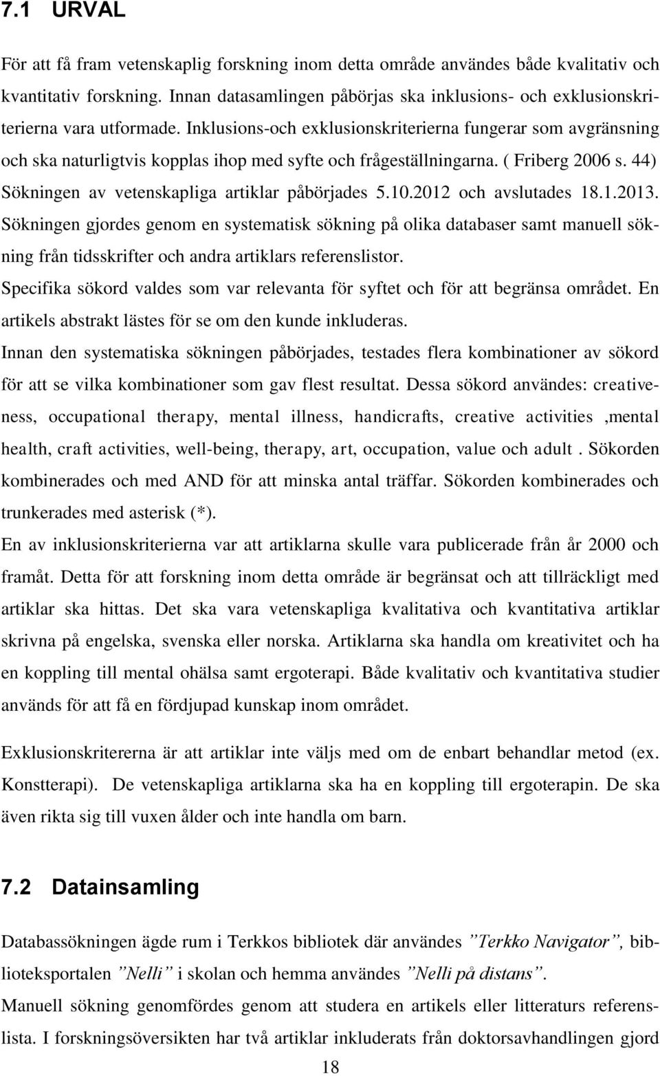 Inklusions-och exklusionskriterierna fungerar som avgränsning och ska naturligtvis kopplas ihop med syfte och frågeställningarna. ( Friberg 2006 s.