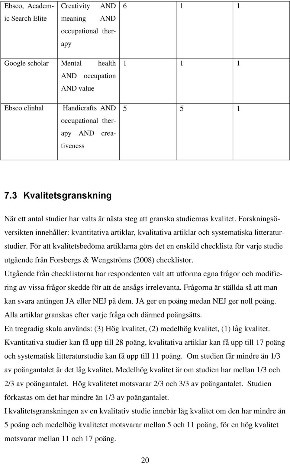 Forskningsöversikten innehåller: kvantitativa artiklar, kvalitativa artiklar och systematiska litteraturstudier.