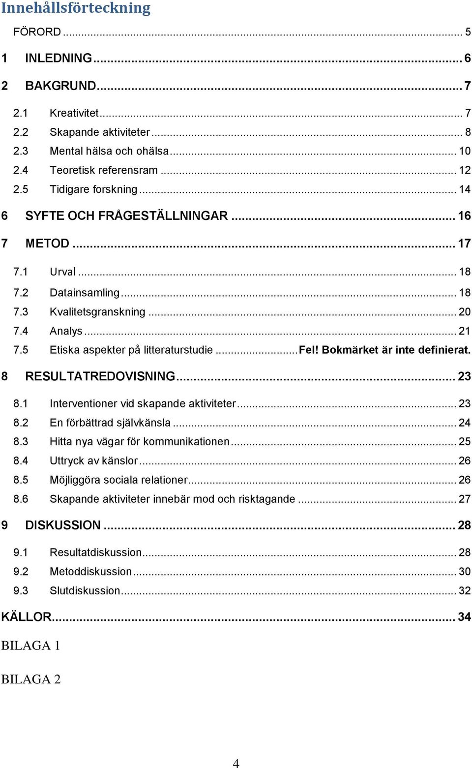 5 Etiska aspekter på litteraturstudie... Fel! Bokmärket är inte definierat. 8 RESULTATREDOVISNING... 23 8.1 Interventioner vid skapande aktiviteter... 23 8.2 En förbättrad självkänsla... 24 8.