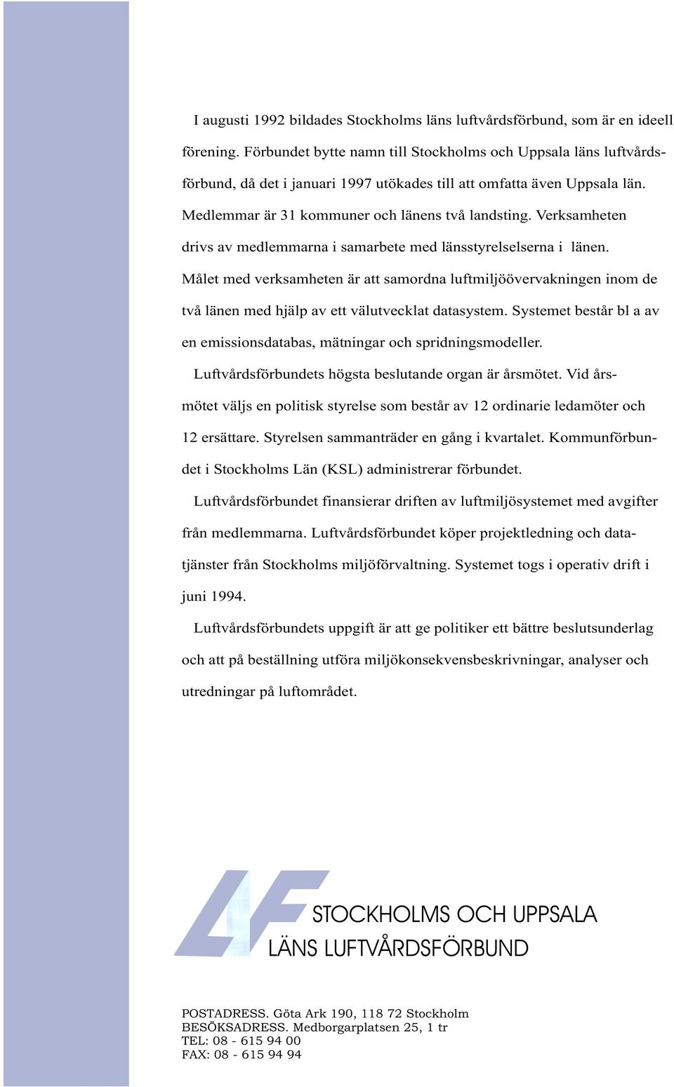 Verksamheten drivs av medlemmarna i samarbete med länsstyrelselserna i länen. Målet med verksamheten är att samordna luftmiljöövervakningen inom de två länen med hjälp av ett välutvecklat datasystem.