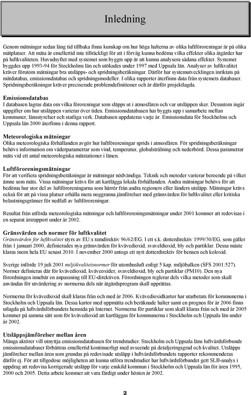 Huvudsyftet med systemet som byggts upp är att kunna analysera sådana effekter. Systemet byggdes upp 1993-94 för Stockholms län och utökades under 1997 med Uppsala län.