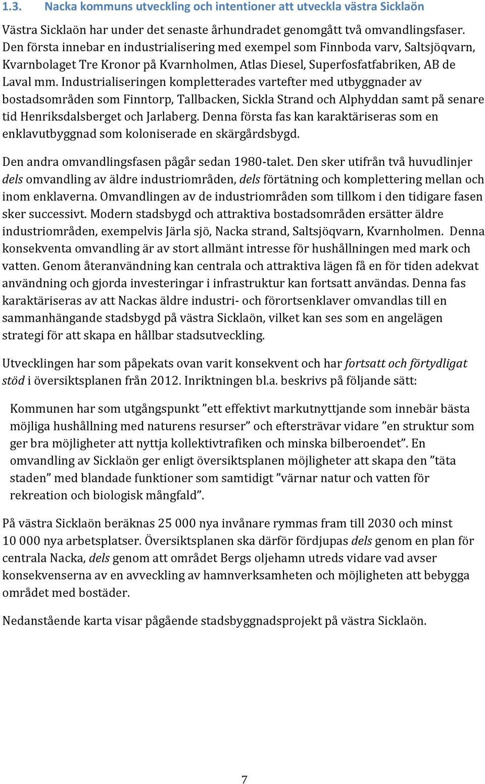 Industrialiseringen kompletterades vartefter med utbyggnader av bostadsområden som Finntorp, Tallbacken, Sickla Strand och Alphyddan samt på senare tid Henriksdalsberget och Jarlaberg.