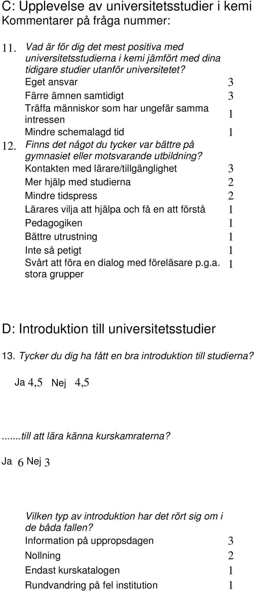 Kontakten med lärare/tillgänglighet 3 Mer hjälp med studierna 2 Mindre tidspress 2 Lärares vilja att hjälpa och få en att förstå 1 Pedagogiken 1 Bättre utrustning 1 Inte så petigt 1 Svårt att föra en