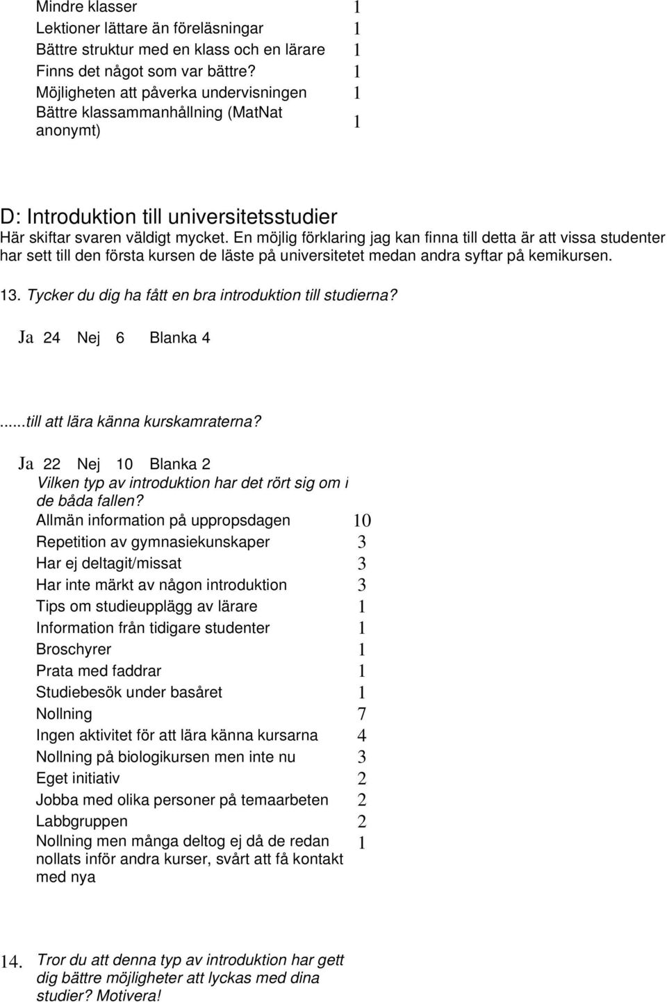 En möjlig förklaring jag kan finna till detta är att vissa studenter har sett till den första kursen de läste på universitetet medan andra syftar på kemikursen. 13.