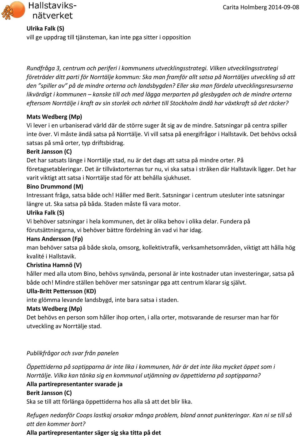 Eller ska man fördela utvecklingsresurserna likvärdigt i kommunen kanske till och med lägga merparten på glesbygden och de mindre orterna eftersom Norrtälje i kraft av sin storlek och närhet till
