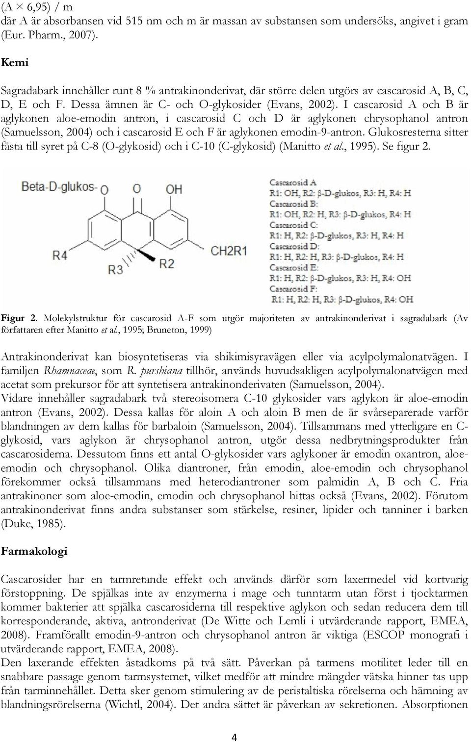 I cascarosid A och B är aglykonen aloe-emodin antron, i cascarosid C och D är aglykonen chrysophanol antron (Samuelsson, 2004) och i cascarosid E och F är aglykonen emodin-9-antron.