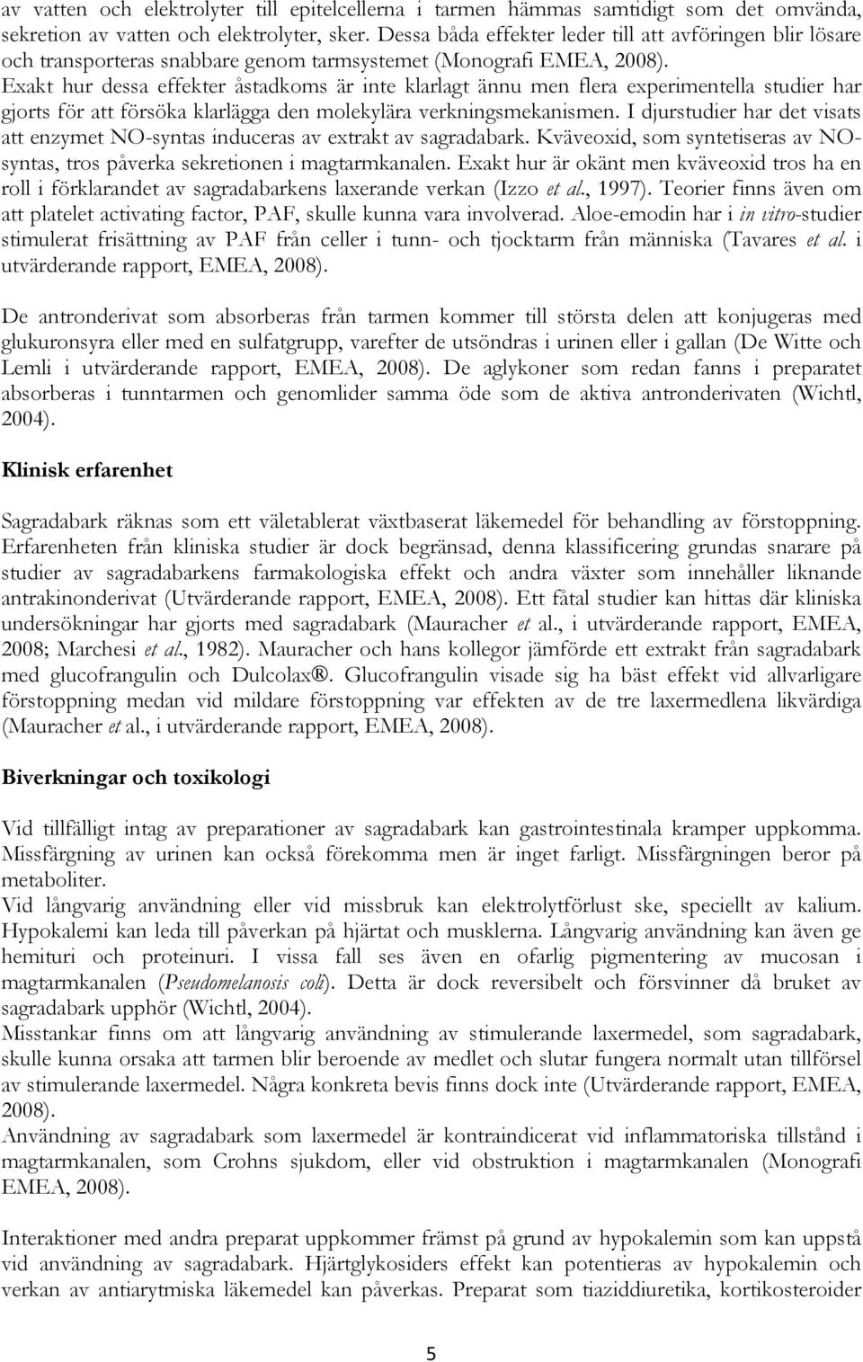 Exakt hur dessa effekter åstadkoms är inte klarlagt ännu men flera experimentella studier har gjorts för att försöka klarlägga den molekylära verkningsmekanismen.