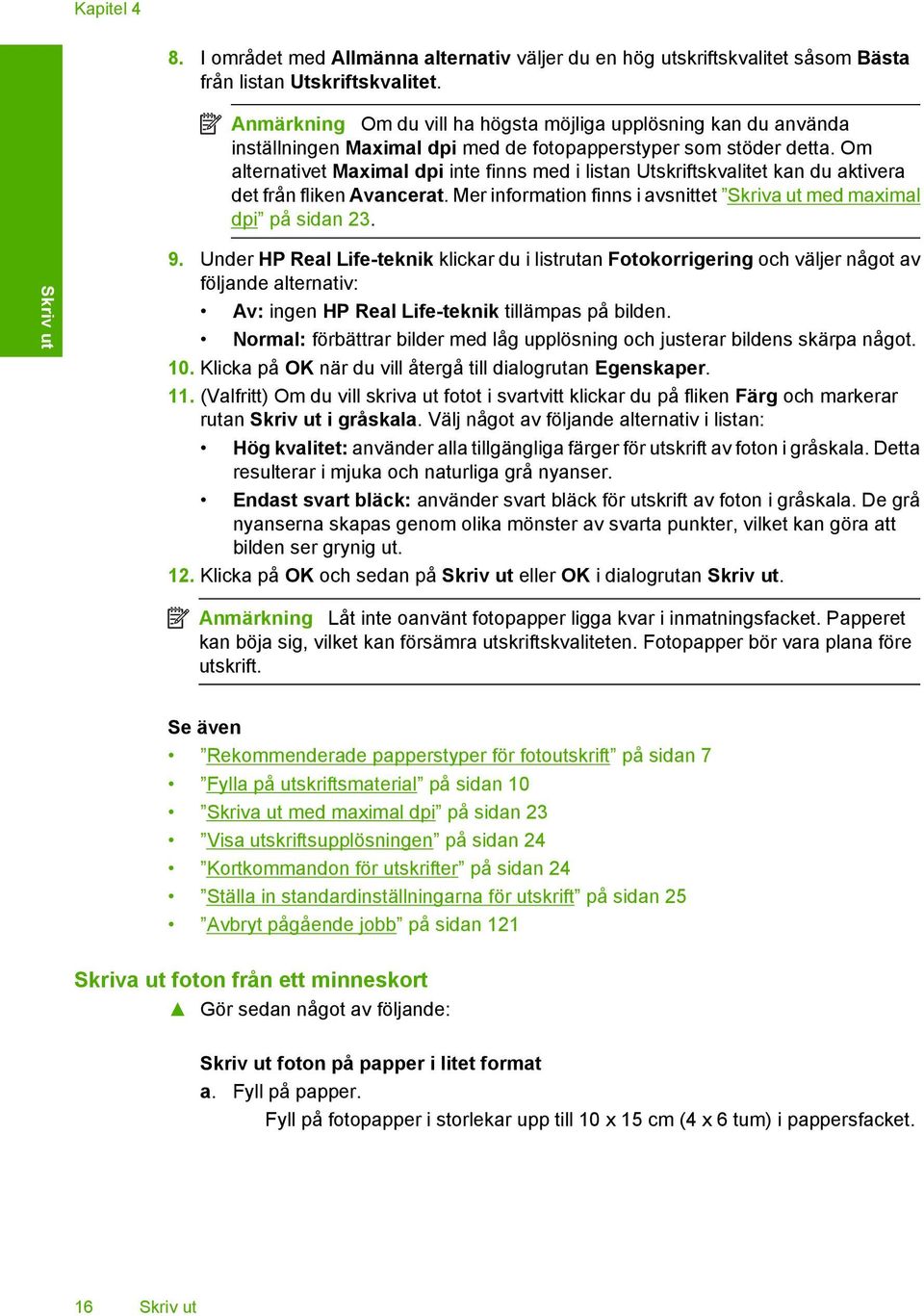 Om alternativet Maximal dpi inte finns med i listan Utskriftskvalitet kan du aktivera det från fliken Avancerat. Mer information finns i avsnittet Skriva ut med maximal dpi på sidan 23. Skriv ut 9.