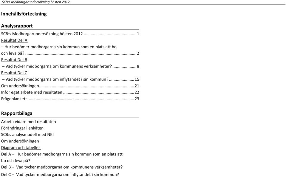 ... 8 Resultat Del C Vad tycker medborgarna om inflytandet i sin kommun?... 15 Om undersökningen... 21 Inför eget arbete med resultaten... 22 Frågeblankett.