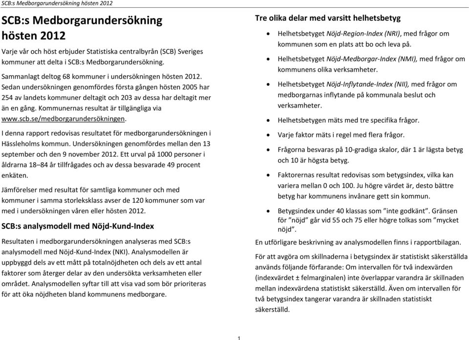 Sedan undersökningen genomfördes första gången hösten 2005 har 254 av landets kommuner deltagit och 203 av dessa har deltagit mer än en gång. Kommunernas resultat är tillgängliga via www.scb.